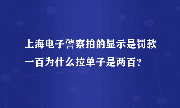 上海电子警察拍的显示是罚款一百为什么拉单子是两百？