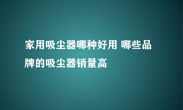 家用吸尘器哪种好用 哪些品牌的吸尘器销量高