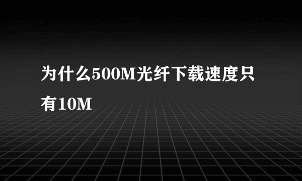 为什么500M光纤下载速度只有10M