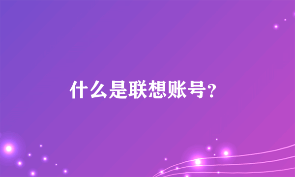 什么是联想账号？