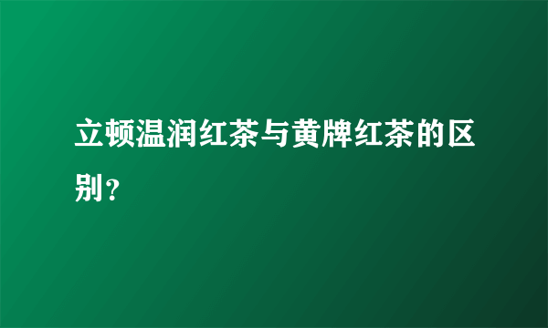 立顿温润红茶与黄牌红茶的区别？