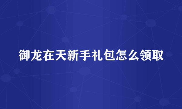 御龙在天新手礼包怎么领取