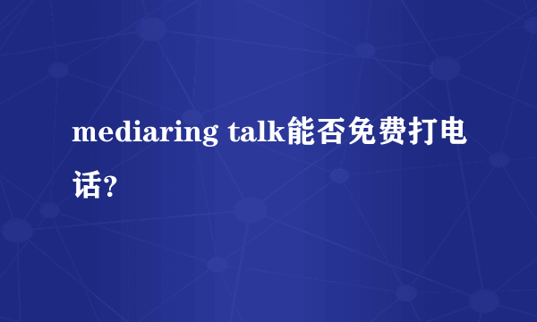 mediaring talk能否免费打电话？