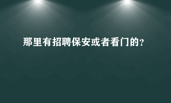 那里有招聘保安或者看门的？