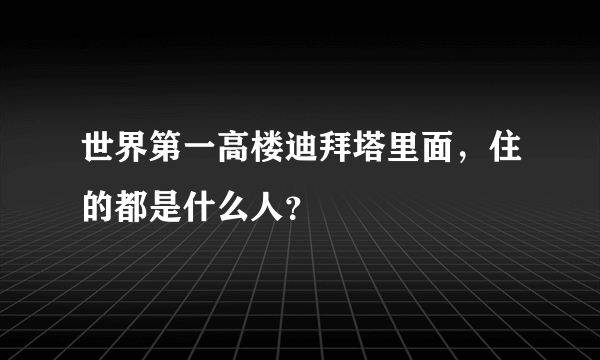 世界第一高楼迪拜塔里面，住的都是什么人？