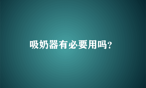 吸奶器有必要用吗？