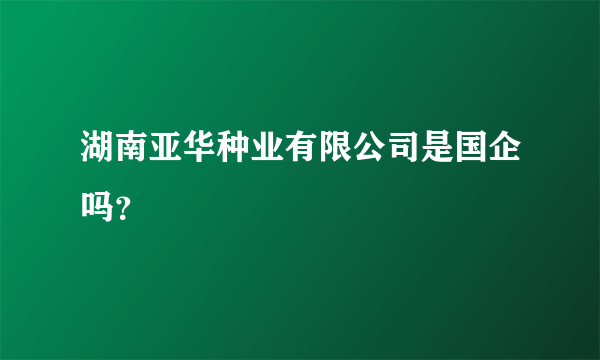 湖南亚华种业有限公司是国企吗？