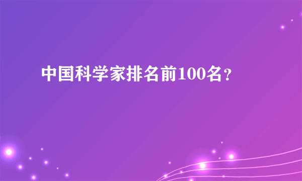 中国科学家排名前100名？