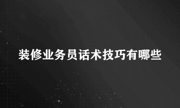 装修业务员话术技巧有哪些