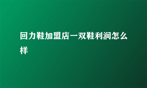 回力鞋加盟店一双鞋利润怎么样