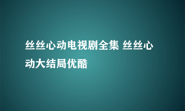 丝丝心动电视剧全集 丝丝心动大结局优酷