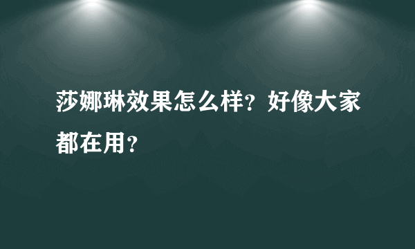 莎娜琳效果怎么样？好像大家都在用？