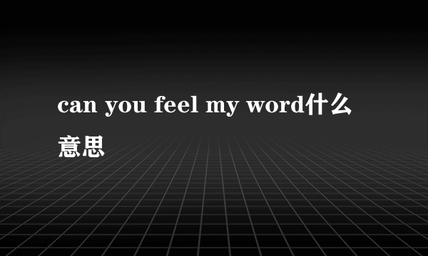 can you feel my word什么意思