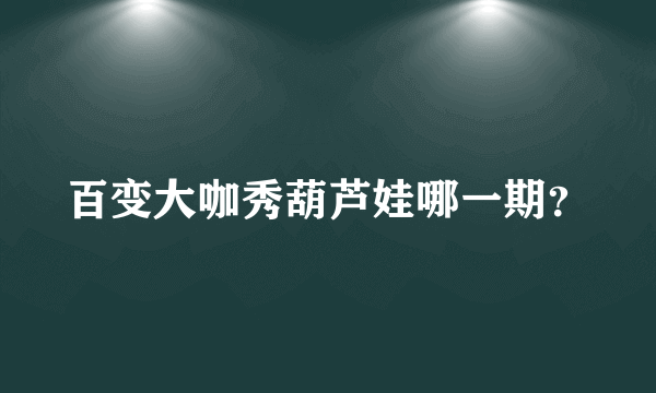 百变大咖秀葫芦娃哪一期？