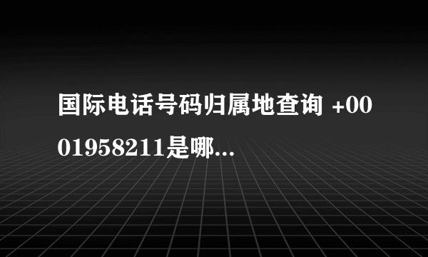 国际电话号码归属地查询 +0001958211是哪里的电话啊 谢谢