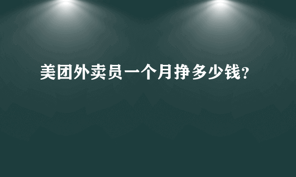 美团外卖员一个月挣多少钱？