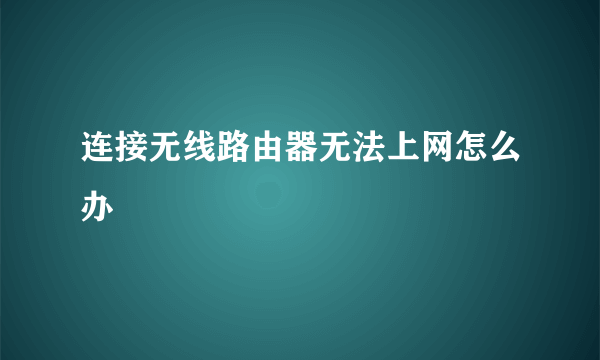 连接无线路由器无法上网怎么办