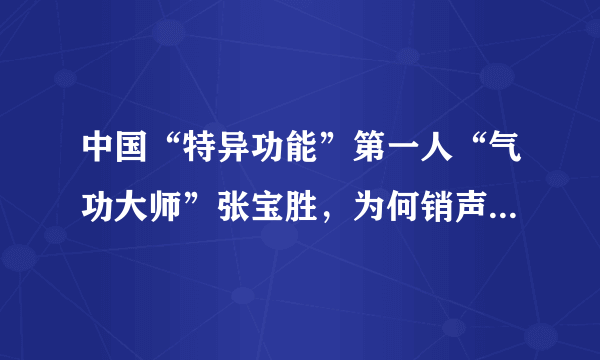 中国“特异功能”第一人“气功大师”张宝胜，为何销声匿迹了？