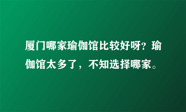 厦门哪家瑜伽馆比较好呀？瑜伽馆太多了，不知选择哪家。