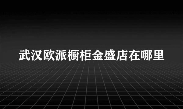 武汉欧派橱柜金盛店在哪里