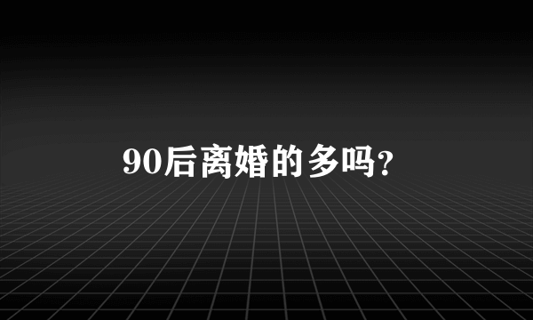 90后离婚的多吗？