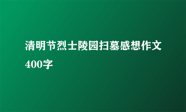 清明节烈士陵园扫墓感想作文400字