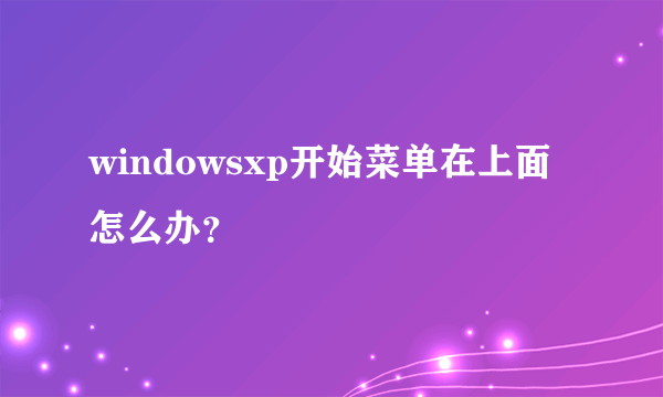 windowsxp开始菜单在上面怎么办？