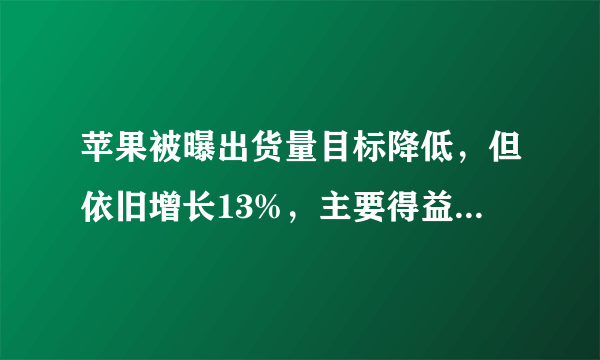 苹果被曝出货量目标降低，但依旧增长13%，主要得益于华为没落