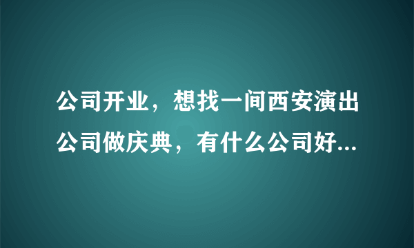 公司开业，想找一间西安演出公司做庆典，有什么公司好一点的？