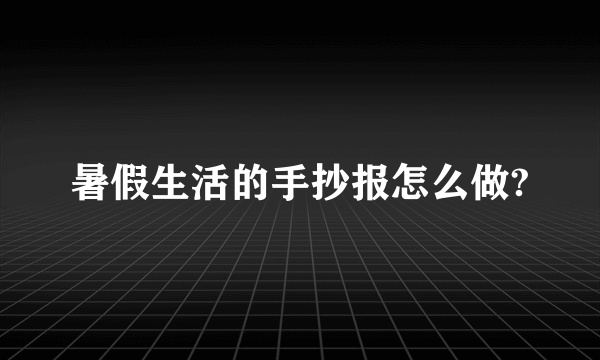 暑假生活的手抄报怎么做?