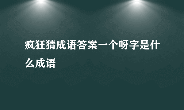 疯狂猜成语答案一个呀字是什么成语