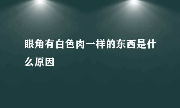 眼角有白色肉一样的东西是什么原因