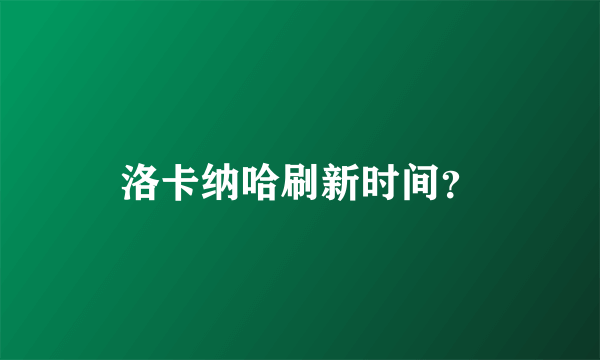 洛卡纳哈刷新时间？