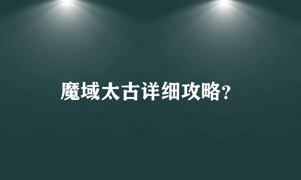 魔域太古详细攻略？