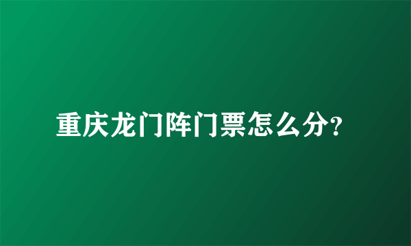 重庆龙门阵门票怎么分？