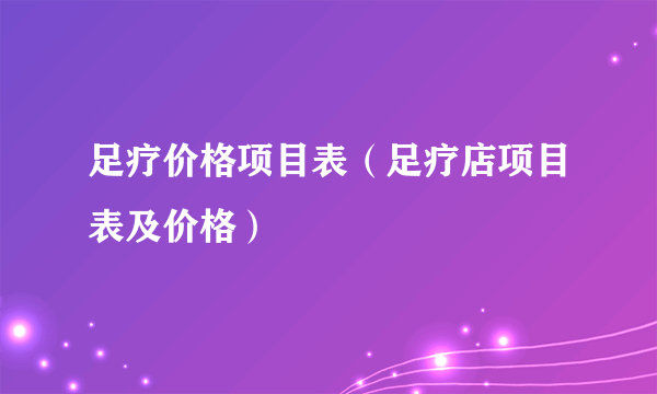 足疗价格项目表（足疗店项目表及价格）