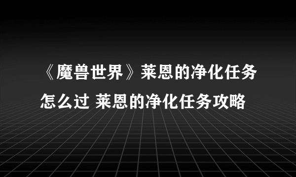 《魔兽世界》莱恩的净化任务怎么过 莱恩的净化任务攻略