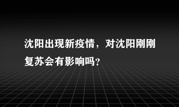 沈阳出现新疫情，对沈阳刚刚复苏会有影响吗？