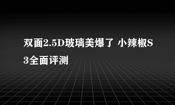 双面2.5D玻璃美爆了 小辣椒S3全面评测