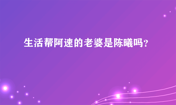 生活帮阿速的老婆是陈曦吗？