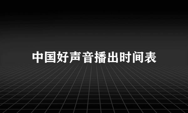 中国好声音播出时间表