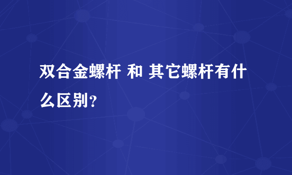 双合金螺杆 和 其它螺杆有什么区别？