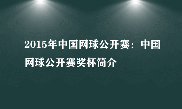 2015年中国网球公开赛：中国网球公开赛奖杯简介