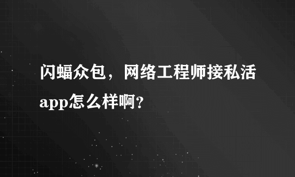 闪蝠众包，网络工程师接私活app怎么样啊？