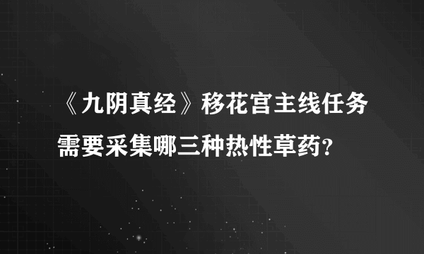 《九阴真经》移花宫主线任务需要采集哪三种热性草药？