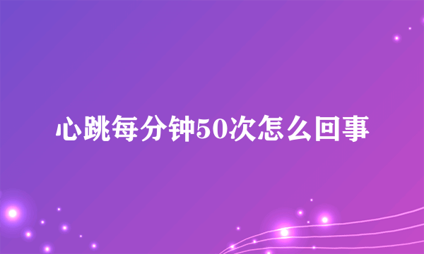 心跳每分钟50次怎么回事