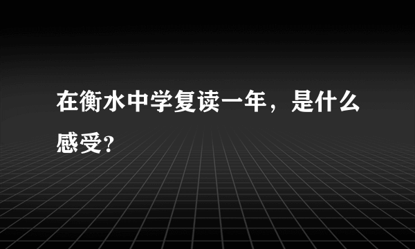 在衡水中学复读一年，是什么感受？