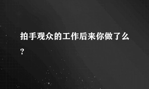 拍手观众的工作后来你做了么？