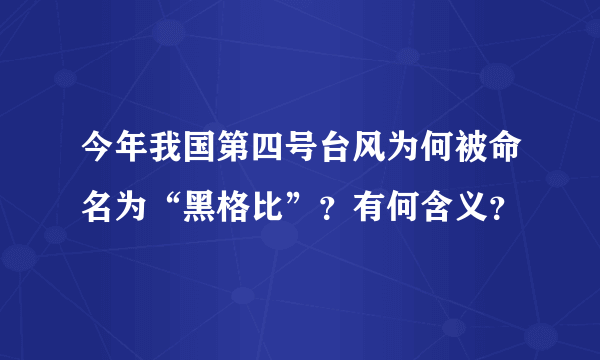 今年我国第四号台风为何被命名为“黑格比”？有何含义？