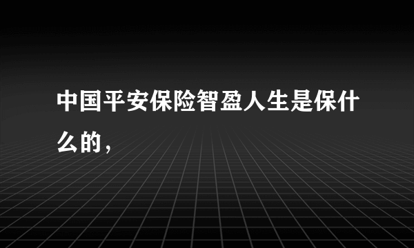 中国平安保险智盈人生是保什么的，